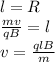 l = R \\&#10;\frac{mv}{qB} = l \\&#10;v = \frac{qlB}{m}