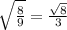 \sqrt{ \frac{8}{9} } = \frac{ \sqrt{8} }{3}