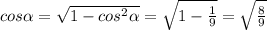 cos \alpha = \sqrt{1-cos^2 \alpha} = \sqrt{1- \frac{1}{9} } = \sqrt{ \frac{8}{9} }
