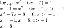 \log_{x+1}(x^2-6x-7) = 1 \\&#10;x+1 = x^2-6x-7, x\ \textgreater \ -1 \\&#10;x^2-7x-8 = 0, x\ \textgreater \ -1 \\&#10;x=-1, x=8, x \textgreater -1 \\ x=8