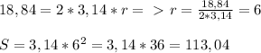 18,84=2*3,14*r =\ \textgreater \ r= \frac{18,84}{2*3,14} =6\\\\&#10;S=3,14*6^2=3,14*36=113,04