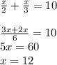 \frac{x}{2} + \frac{x}{3}=10 \\ \\ \frac{3x+2x}{6}=10 \\ 5x=60 \\ x=12