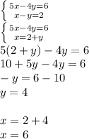 \left \{ {{5x-4y=6} \atop {x-y=2}} \right. \\ \left \{ {{5x-4y=6} \atop {x=2+y }} \right. \\ 5(2+y)-4y=6 \\ 10+5y-4y=6 \\ -y=6-10 \\ y=4 \\ \\ x=2+4 \\ x=6