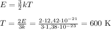 E = \frac{3}{2}kT \\\\&#10;T = \frac{2E}{3k} = \frac{2\cdot12,42\cdot10^{-21}}{3\cdot1,38\cdot10^{-23}} = 600 \text{ K}