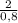 \frac{2}{0,8}