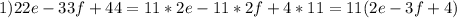 1) 22e-33f+44=11*2e-11*2f+4*11=11(2e-3f+4)