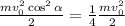 \frac{mv_0^2\cos^2\alpha}{2} = \frac{1}{4}\frac{mv_0^2}{2}