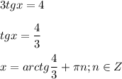 \displaystyle 3tgx=4\\\\tgx= \frac{4}{3}\\\\x= arctg \frac{4}{3}+ \pi n; n\in Z