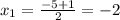 x_1= \frac{-5+1}{2}=-2