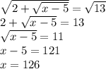 \sqrt{2+\sqrt{x-5}}=\sqrt{13}\\2+\sqrt{x-5}=13\\\sqrt{x-5}=11\\x-5=121\\x=126