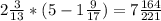 2 \frac{3}{13} *( 5-1 \frac{9}{17} )=7\frac{164}{221}