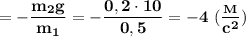 \bf =-\dfrac{m_2g}{m_1}=-\dfrac{0,2\cdot10}{0,5} =-4\ (\dfrac{_M}{c^2})