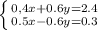 \left \{ {{0,4x+0.6y=2.4} \atop {0.5x-0.6y=0.3}} \right.