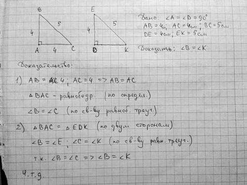 Треугольники abc и edk прямоугольные: угл a = углу d=90, ab= 4см, bc=5 cm,ac = 4cm, ke=5 cm, de=4cm.