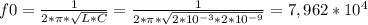 f0= \frac{1}{2* \pi * \sqrt{L*C}} = \frac{1}{2* \pi * \sqrt{2*10^{-3} *2*10^{-9}}} =7,962*10^{4}