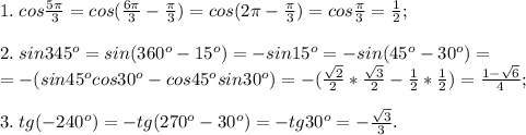 1.\; cos\frac{5\pi}{3}=cos(\frac{6\pi}{3}-\frac{\pi}{3})=cos(2\pi-\frac{\pi}{3})=cos\frac{\pi}{3}=\frac{1}{2};\\\\&#10;2. \; sin345^o=sin(360^o-15^o)=-sin15^o=-sin(45^o-30^o)=\\=-(sin45^ocos30^o-cos45^osin30^o)=-(\frac{\sqrt2}{2}*\frac{\sqrt3}{2}-\frac{1}{2}*\frac{1}{2})=\frac{1-\sqrt6}{4};\\\\&#10;3.\; tg(-240^o)=-tg(270^o-30^o)=-tg30^o=-\frac{\sqrt3}{3}.