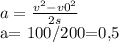 a= \frac{ v^{2}- v0^{2} }{2s} &#10;&#10;a= 100/200=0,5