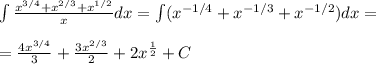 \int \frac{x^{3/4}+x^{2/3}+x^{1/2}}{x}dx=\int (x^{-1/4}+x^{-1/3}+x^{-1/2})dx=\\\\= \frac{4x^{3/4}}{3} + \frac{3x^{2/3}}{2} + 2x^{\frac{1}{2}}+C