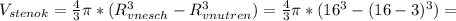 V_{stenok}= \frac{4}{3} \pi *( R^{3} _{vnesch} - R^{3} _{vnutren} ) = \frac{4}{3} \pi *( 16^{3}-(16-3) ^{3} ) =