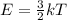 E = \frac{3}{2}kT