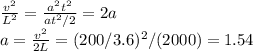 \frac{v^2}{L^2} = \frac{a^2t^2}{at^2/2} = 2a \\&#10;a = \frac{v^2}{2L} = (200/3.6)^2/(2000) = 1.54