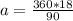 a= \frac{360*18}{90}