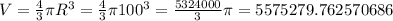 V = \frac{4}{3} \pi R^{3} = \frac{4}{3} \pi 100^{3} = \frac{5324000}{3} \pi =5575279.762570686