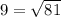 9= \sqrt{81}