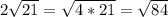 2 \sqrt{21}= \sqrt{4*21}= \sqrt{84}