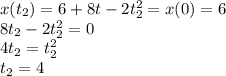 x(t_2) = 6+8t-2t_2^2 = x(0) = 6\\&#10;8t_2-2t_2^2 = 0\\&#10;4t_2 = t_2^2\\&#10;t_2 = 4