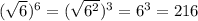 ( \sqrt{6})^6 = ( \sqrt{6^2})^3 = 6^3 = 216