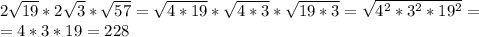 2 \sqrt{19}*2 \sqrt{3}* \sqrt{57}= \sqrt{4*19}* \sqrt{4*3}* \sqrt{19*3}= \sqrt{4^2*3^2*19^2}= \\ =4*3*19=228