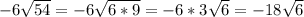 -6 \sqrt{54}=-6 \sqrt{6*9} =-6*3 \sqrt{6} = -18\sqrt{6}