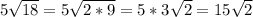 5 \sqrt{18} =5 \sqrt{2*9} =5*3 \sqrt{2} =15 \sqrt{2}