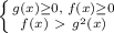 \left \{ {{g(x) \geq 0,\; f(x) \geq 0} \atop {f(x)\ \textgreater \ g^2(x)}} \right.