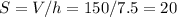 S = V/h = 150/7.5 = 20