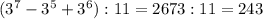 ( 3^{7} - 3^{5} + 3^{6} ):11=2673:11=243