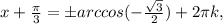 x+ \frac{ \pi }{3}=бarccos(- \frac{ \sqrt{3} }{2})+2 \pi k,