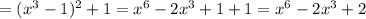 =(x^3-1)^2+1=x^6-2x^3+1+1=x^6-2x^3+2