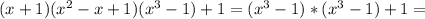 (x+1)(x^2-x+1)(x^3-1)+1=(x^3-1)*(x^3-1)+1=