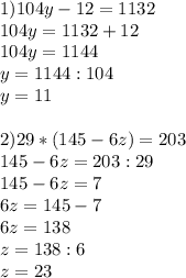 1)104y-12=1132 \\ 104y=1132+12 \\ 104y=1144 \\ y=1144:104 \\ y=11 \\ \\ 2)29*(145-6z)=203 \\ 145-6z=203:29 \\ 145-6z=7 \\ 6z=145-7 \\ 6z=138 \\ z=138:6 \\ z=23