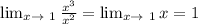 \lim_{x \to \ 1} \frac{ x^{3} }{ x^{2} } = \lim_{x \to \ 1} x=1