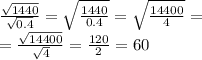 \frac{ \sqrt{1440} }{ \sqrt{0.4} } = \sqrt{ \frac{1440}{0.4} } = \sqrt{ \frac{14400}{4} } = \\ = \frac{ \sqrt{14400} }{ \sqrt{4} } = \frac{120}{2} = 60 \\