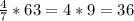 \frac{4}{7} *63 = 4*9=36