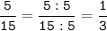 \tt\displaystyle\frac{5}{15}=\frac{5:5}{15:5}=\frac{1}{3}