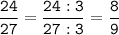 \tt\displaystyle\frac{24}{27}=\frac{24:3}{27:3}=\frac{8}{9}