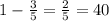 1 - \frac{3}{5} = \frac{2}{5} = 40