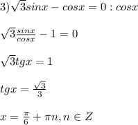 3) \sqrt{3} sinx-cosx=0 : cosx \\ \\ \sqrt{3} \frac{sinx}{cosx}-1=0 \\ \\ \sqrt{3}tgx=1 \\ \\ tgx= \frac{ \sqrt{3} }{3} \\ \\ x= \frac{ \pi }{6}+ \pi n, n\in Z