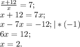 \frac{x+12}{x}=7; \\ x+12=7x; \\ x-7x=-12;|*(-1) \\ 6x=12; \\ x=2.