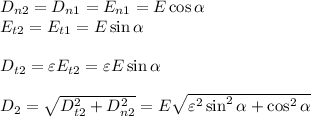 D_{n2} = D_{n1} = E_{n1} = E\cos\alpha\\&#10;E_{t2} = E_{t1} = E\sin\alpha\\\\&#10;D_{t2} = \varepsilon E_{t2} = \varepsilon E\sin\alpha\\\\&#10;D_2 = \sqrt{D_{t2}^2+D_{n2}^2} = E\sqrt{\varepsilon^2\sin^2\alpha + \cos^2\alpha}